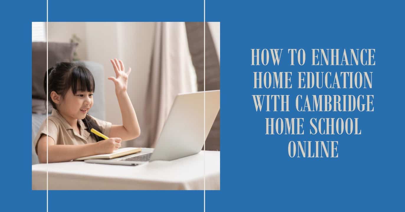 How to Enhance Home Education with Cambridge Home School Online