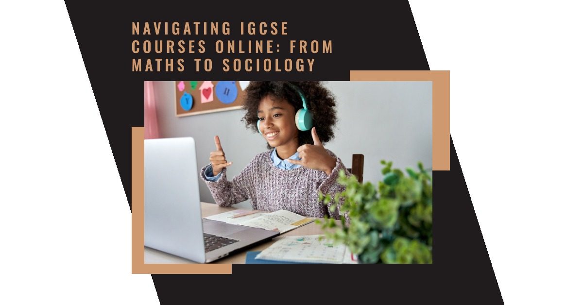 Navigating IGCSE Courses Online: From Maths to Sociology