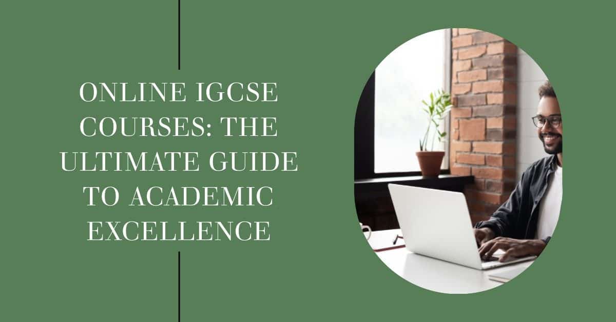 Online IGCSE Courses: The Ultimate Guide to Academic Excellence