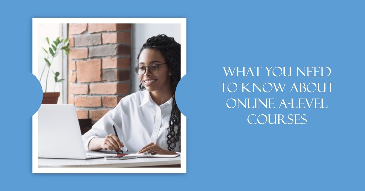 What You Need to Know About Online A-Level Courses